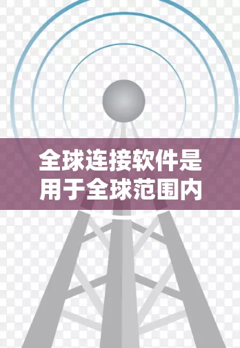 全球连接软件是用于全球范围内的通讯和联系的软件，广泛应用于电话、视频通话、短信、国际通路等领域。以下是根据不同的功能和需求总结的不同全球连接软件，以及它们的优缺点
